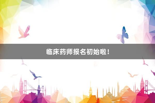 临床药师报名初始啦！