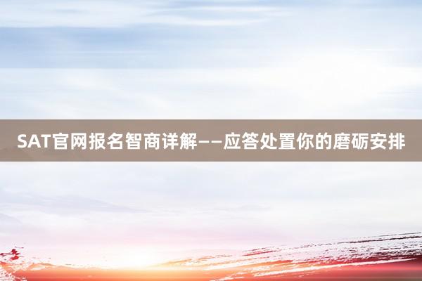 SAT官网报名智商详解——应答处置你的磨砺安排