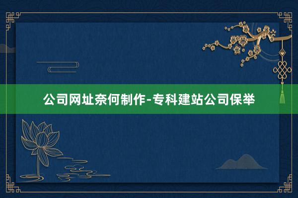 公司网址奈何制作-专科建站公司保举