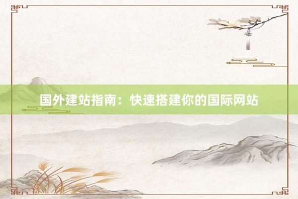 国外建站指南：快速搭建你的国际网站
