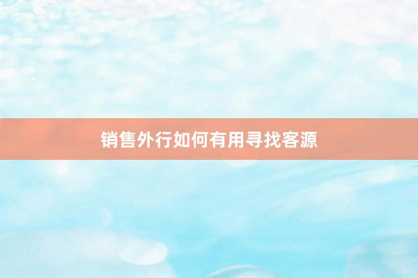 销售外行如何有用寻找客源