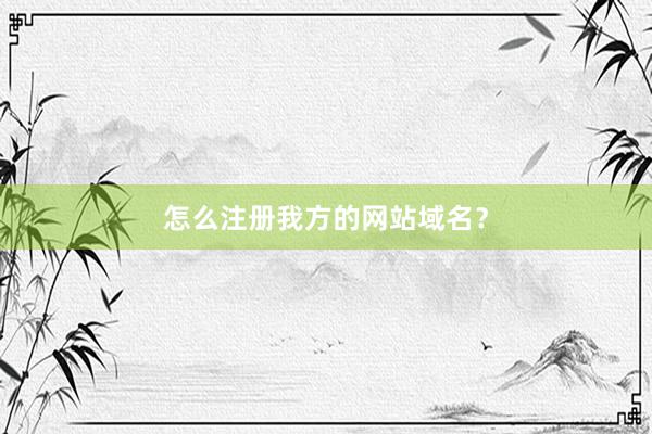 怎么注册我方的网站域名？