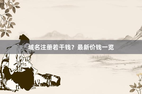 域名注册若干钱？最新价钱一览
