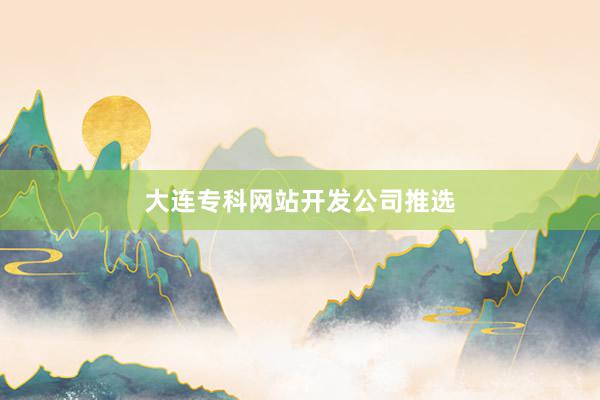 大连专科网站开发公司推选