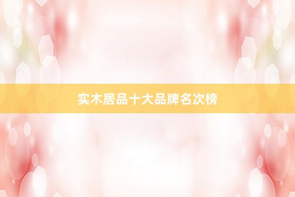 实木居品十大品牌名次榜