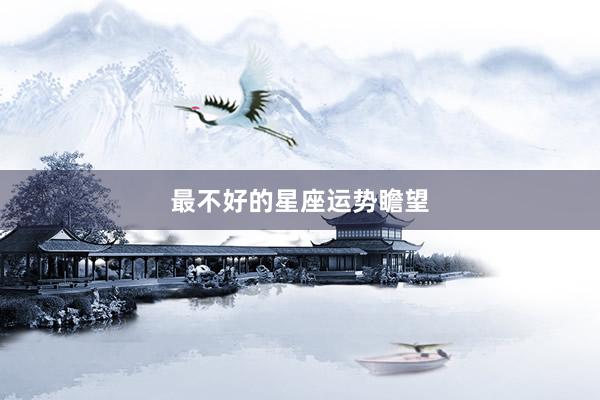 最不好的星座运势瞻望