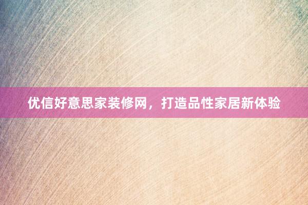 优信好意思家装修网，打造品性家居新体验