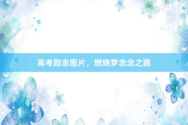 高考励志图片，燃烧梦念念之路