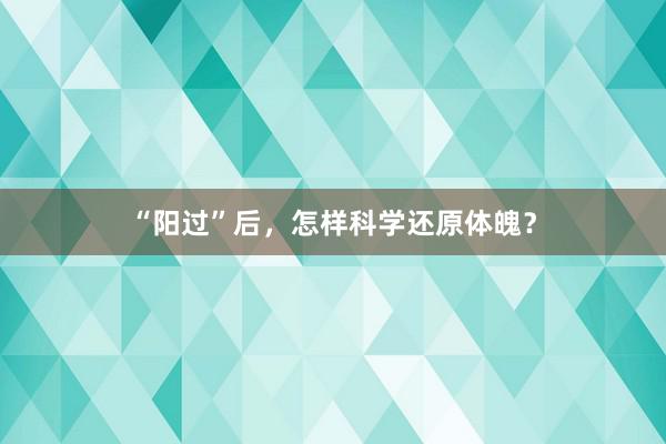 “阳过”后，怎样科学还原体魄？