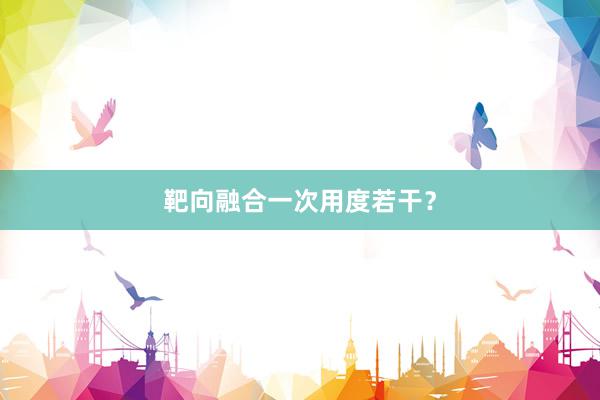 靶向融合一次用度若干？