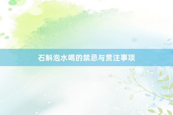 石斛泡水喝的禁忌与贯注事项